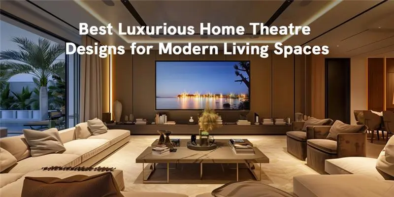 Best Luxurious Home Theatre Designs for Modern Living Spaces