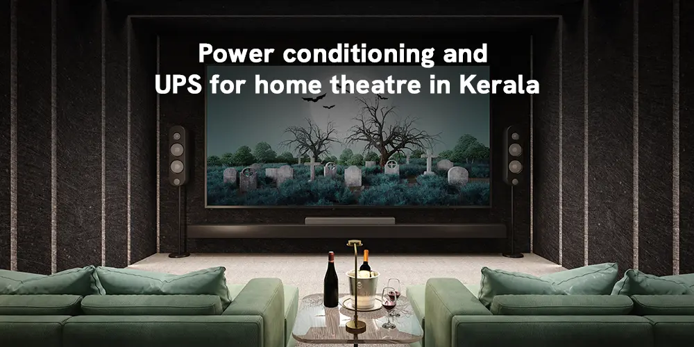 Power Conditioning and UPS for Home Theatre in Kerala — Protecting Your System from Voltage Fluctuations