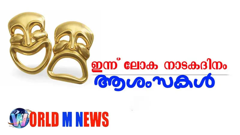 ഇന്ന് ലോകനാടക ദിനം : അനശ്വരമായ അഭിനയത്തിൻ്റെ അരങ്ങുകൾ