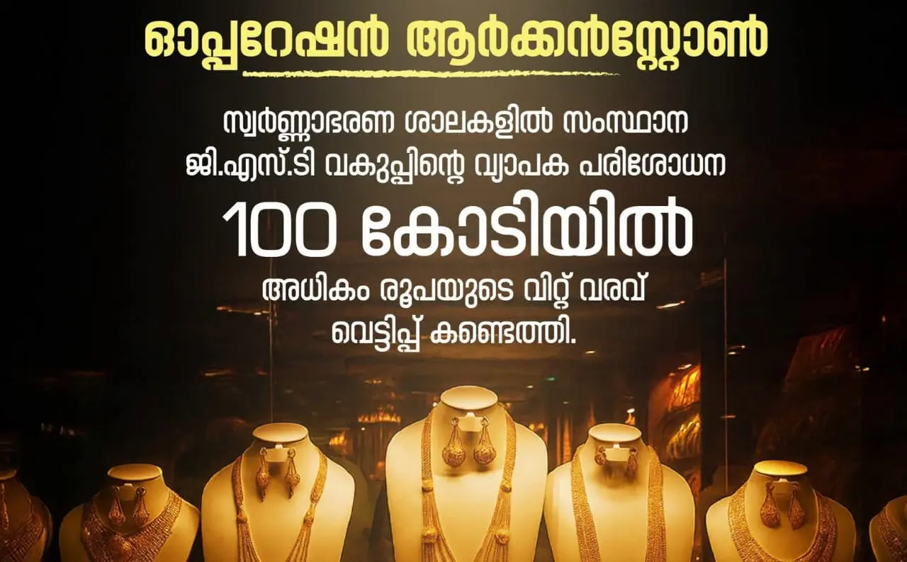 “ഓപ്പറേഷൻ ആർക്കൻസ്റ്റോൺ”: തൃശ്ശൂരിൽ സ്വർണ്ണ വ്യാപാര രംഗത്ത് 100 കോടി രൂപയിൽ അധികം ജി.എസ്.ടി വെട്ടിപ്പ്