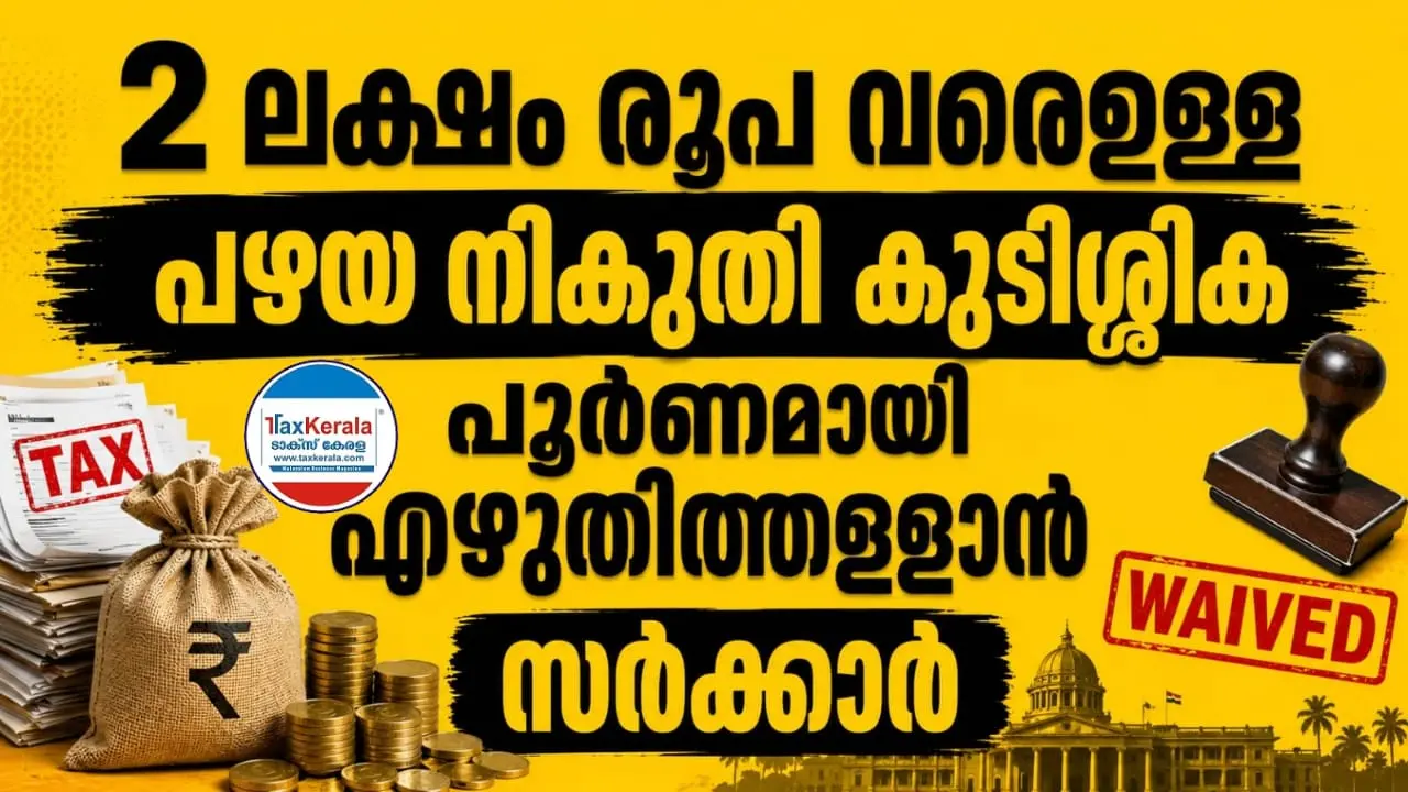 ചെറുകിട നികുതി കുടിശ്ശികക്കാർക്ക് വലിയ ആശ്വാസം; 2 ലക്ഷം രൂപ വരെയുള്ള പഴയ നികുതി കുടിശ്ശിക പൂർണമായി എഴുതിത്തള്ളാൻ സർക്കാർ
