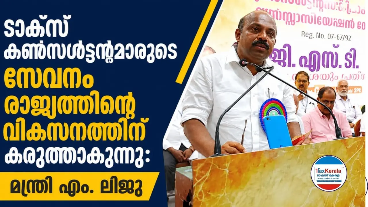 ടാക്സ് കൺസൾട്ടന്റുമാരുടെ സേവനം രാജ്യത്തിന്റെ വികസനത്തിന് കരുത്താകുന്നു: മന്ത്രി എം. ലിജു