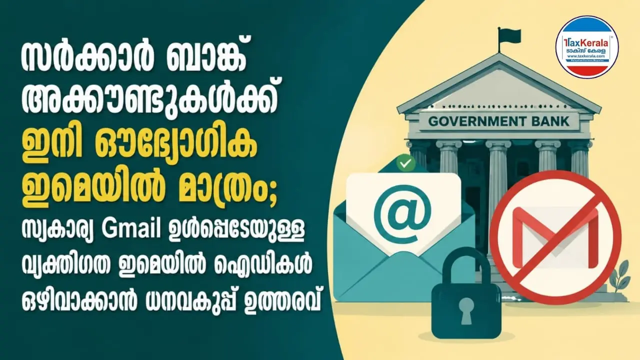സർക്കാർ ബാങ്ക് അക്കൗണ്ടുകൾക്ക് ഇനി ഔദ്യോഗിക ഇമെയിൽ മാത്രം; സ്വകാര്യ Gmail ഉൾപ്പെടെയുള്ള വ്യക്തിഗത ഇമെയിൽ ഐഡികൾ ഒഴിവാക്കാൻ ധനവകുപ്പ് ഉത്തരവ്