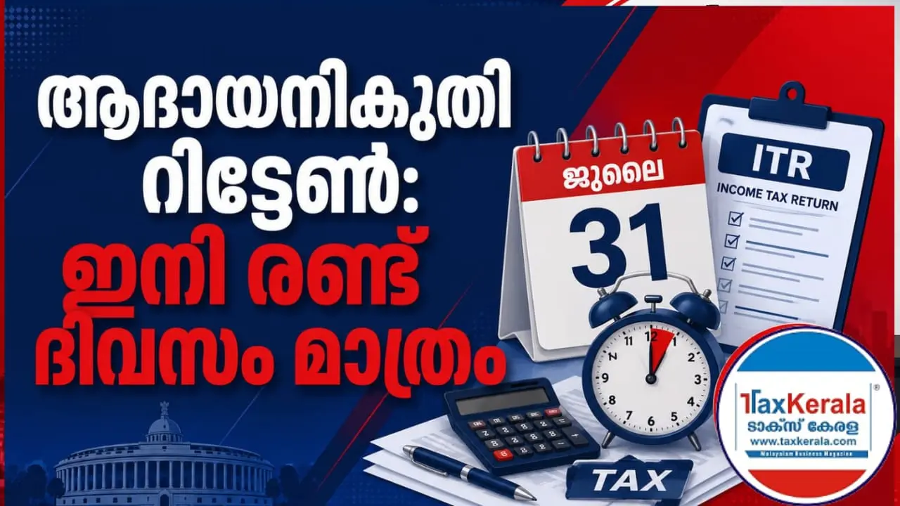 ആദായനികുതി റിട്ടേൺ സമർപ്പിക്കാൻ ഇനി രണ്ട് ദിവസം മാത്രം; ജൂലൈ 31 അവസാന അവസരം