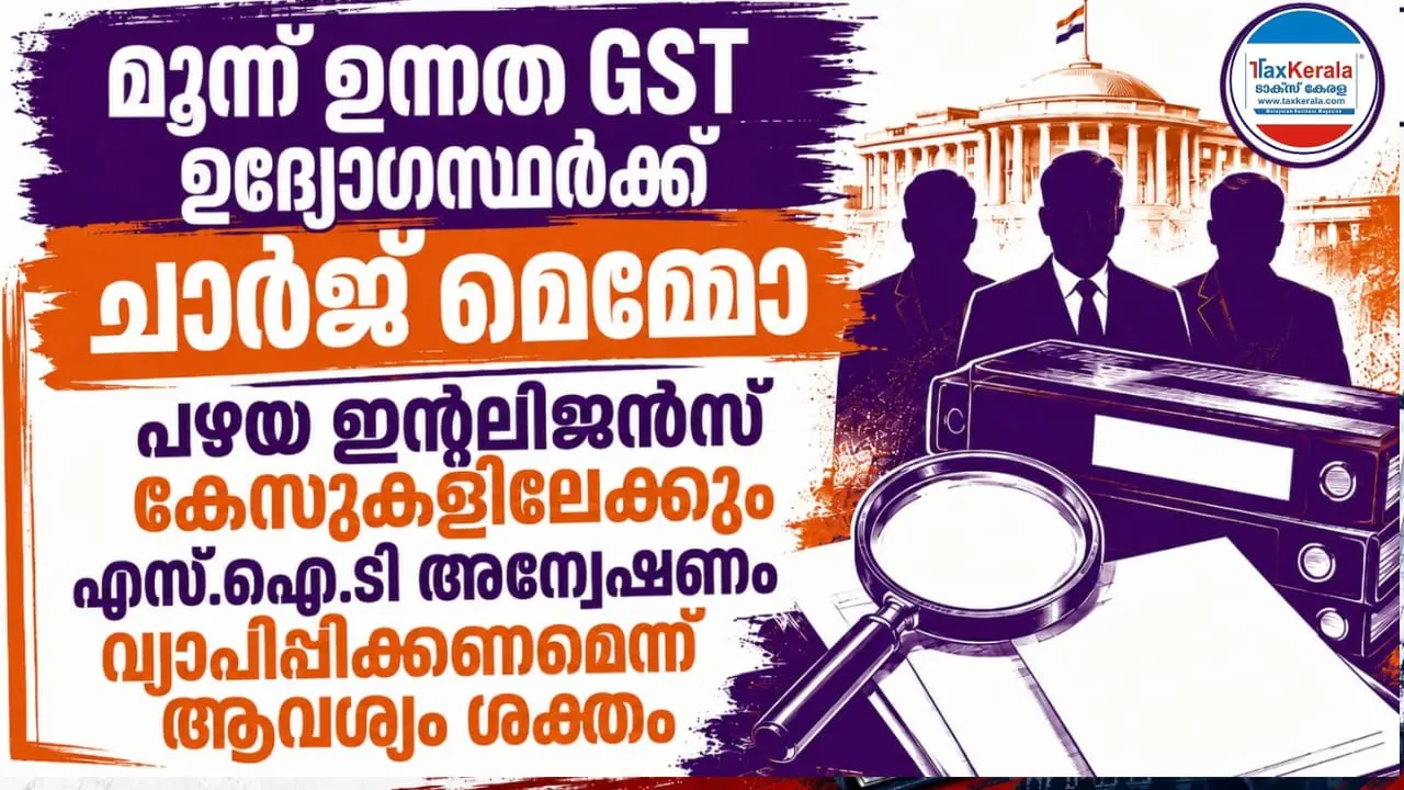 മൂന്ന് ഉന്നത GST ഉദ്യോഗസ്ഥർക്ക് ചാർജ് മെമ്മോ; പഴയ ഇന്റലിജൻസ് കേസുകളിലേക്കും എസ്.ഐ.ടി അന്വേഷണം വ്യാപിപ്പിക്കണമെന്ന ആവശ്യം ശക്തം