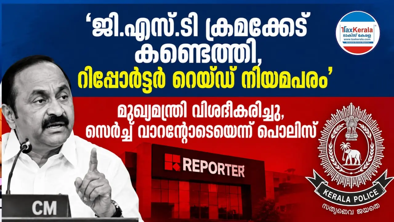 റിപ്പോർട്ടർ ടി.വി റെയ്ഡ് നിയമപരം; ജി.എസ്.ടി ക്രമക്കേട് കണ്ടെത്തിയെന്ന് മുഖ്യമന്ത്രി, സെർച്ച് വാറന്റോടെയെന്ന് എസ്.ഐ.ടി മേധാവി