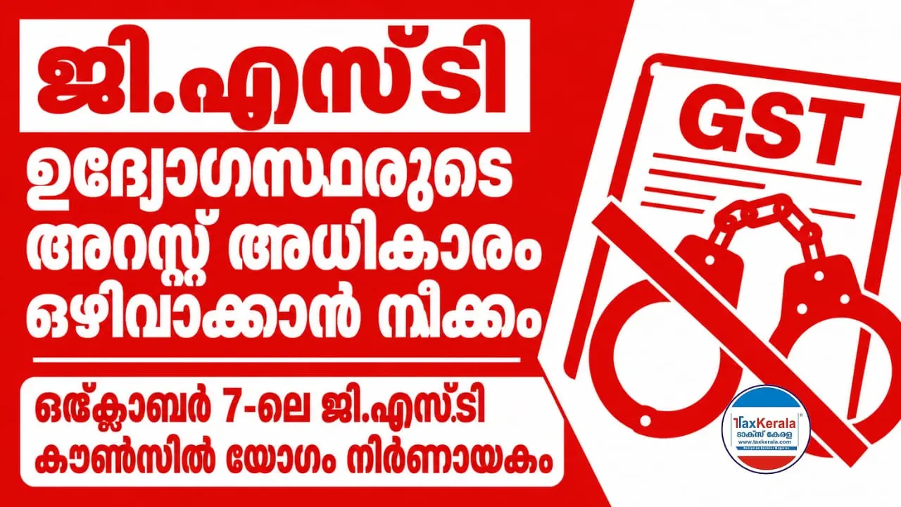 ജി.എസ്.ടി ഉദ്യോഗസ്ഥരുടെ അറസ്റ്റ് അധികാരം ഒഴിവാക്കാൻ നീക്കം; ഒക്ടോബർ 7-ലെ കൗൺസിൽ യോഗം നിർണായകം