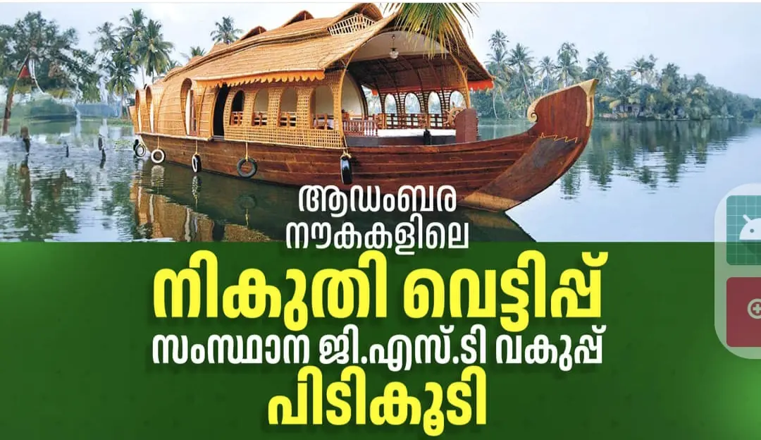 ആലപ്പുഴയില്‍ ആഡംബര നൗകകളിലെ 5 കോടി നികുതി വെട്ടിപ്പ്- സംസ്ഥാന ജി. എസ്. ടി. വകുപ്പ് പിടികൂടി.