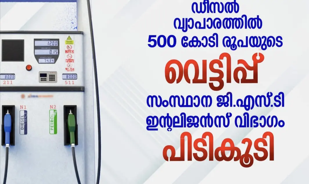 സ്വന്തം ആവശ്യത്തിന് എന്ന വ്യാജേന ഡീസൽ വ്യാപാരത്തിൽ 500 കോടി രൂപയുടെ വെട്ടിപ്പ്- സംസ്ഥാന ജി.എസ്.ടി ഇന്റലിജൻസ് വിഭാഗം പിടികൂടി.