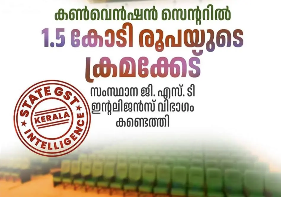 കൺവെൻഷൻ സെന്ററിൽ 1.5 കോടി രൂപയുടെ ക്രമക്കേട്; യഥാർത്ഥ വിറ്റു വരവ് മറച്ചുവെച്ചു - സംസ്ഥാന ജി. എസ്. ടി ഇന്റലിജൻസ് വിഭാഗം കണ്ടെത്തി.