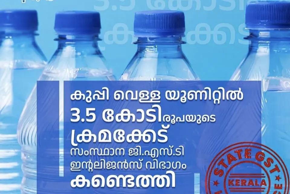 കുപ്പി വെള്ള യൂണിറ്റിൽ വൻ നികുതിവെട്ടിപ്പ്, 3.5 കോടി രൂപയുടെ ക്രമക്കേട് - സംസ്ഥാന ജി.എസ്.ടി. ഇന്റലിജൻസ് വിഭാഗം കണ്ടെത്തി.