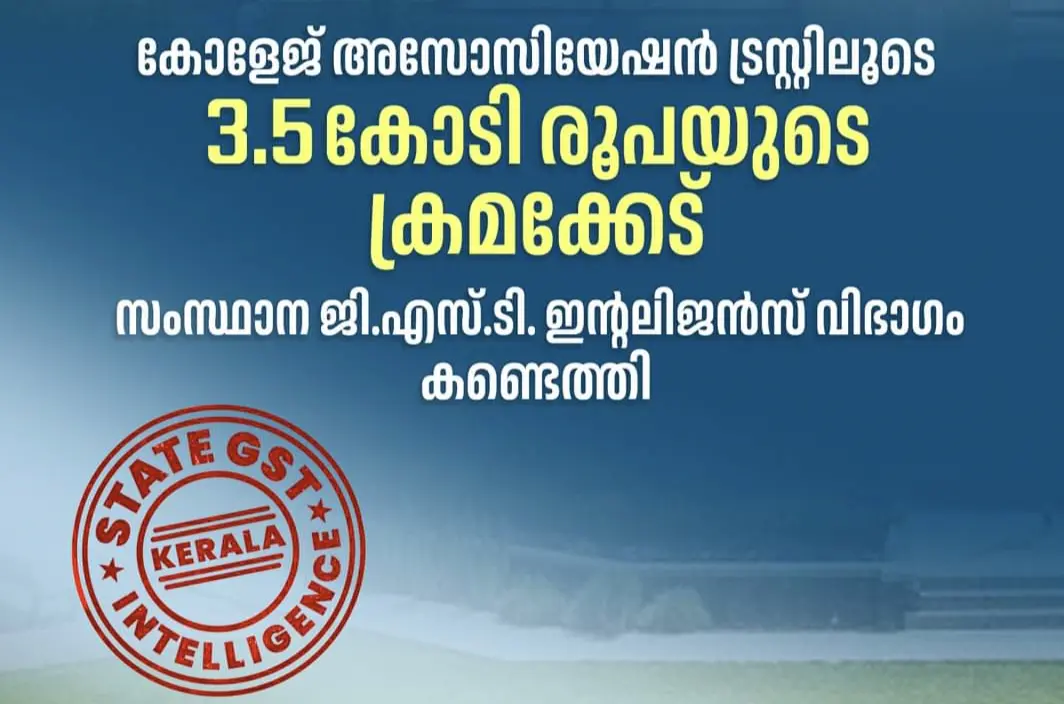 കോളേജ് അസോസിയേഷന്‍ ട്രസ്റ്റിലൂടെ അഡ്മിഷന്‍ ഫീസ് വാങ്ങിയ ഇനത്തിൽ 3.5 കോടി രൂപയുടെ ക്രമക്കേട് - സംസ്ഥാന ജി.എസ്.ടി ഇന്റലിജന്‍സ് വിഭാഗം കണ്ടെത്തി.