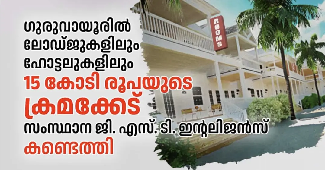 ഗുരുവായൂരിൽ ലോഡ്ജുകളിലും, ഹോട്ടലുകളിലും റെയ്ഡ്  15 കോടി രൂപയുടെ തട്ടിപ്പ് 