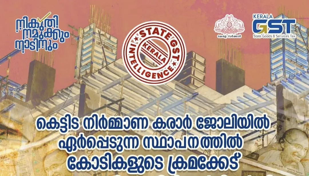 കെട്ടിട നിർമ്മാണ കരാർ ജോലിയിൽ ഏർപ്പെടുന്ന സ്ഥാപനത്തിൽ കോടികളുടെ ക്രമക്കേട് - പരിശോധനകളിൽ  8 കോടി രൂപയുടെ GST വെട്ടിപ്പ് കണ്ടെത്തി.