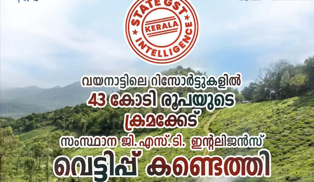 ഓപ്പറേഷൻ "വൈറ്റ് പെപ്പർ" എന്ന പേരിൽനടത്തിയ പരിശോധനയിൽ വയനാട്ടിലെ റിസോർട്ടുകളിൽ 43 കോടി രൂപയുടെ GST വെട്ടിപ്പ് കണ്ടെത്തി