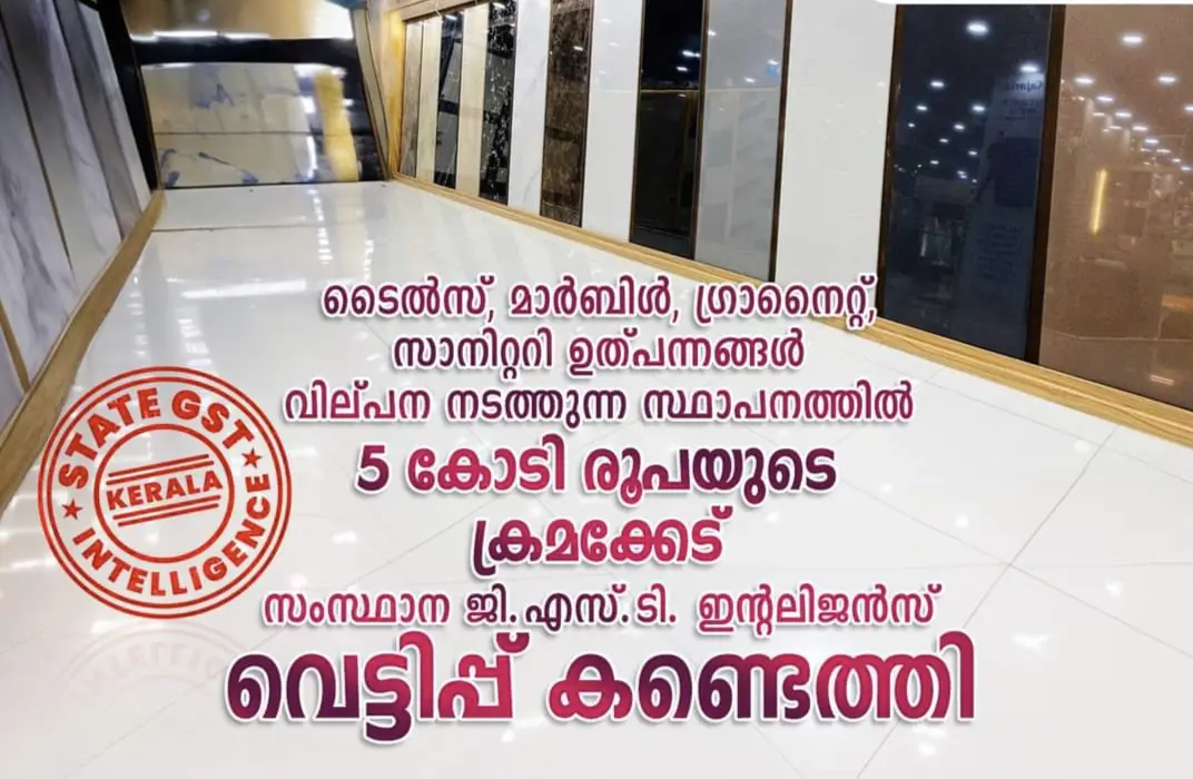 ടൈൽസ്, മാർബിൾ, ഗ്രാനൈറ്റ്, സാനിറ്ററി ഉൽപ്പന്നങ്ങൾ വില്പന നടത്തുന്ന സ്ഥാപനത്തിൽ 5 കോടി രൂപയുടെ വെട്ടിപ്പ്  ജി.എസ്.ടി. ഇന്റലിജൻസ്  കണ്ടെത്തി