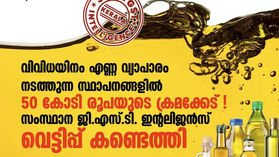 വിവിധയിനം എണ്ണ വ്യാപാരം നടത്തുന്ന സ്ഥാപനങ്ങളിൽ 50 കോടി രൂപയുടെ  വെട്ടിപ്പ് സംസ്ഥാന ജി. എസ്. ടി. ഇന്റലിജൻസ്  കണ്ടെത്തി