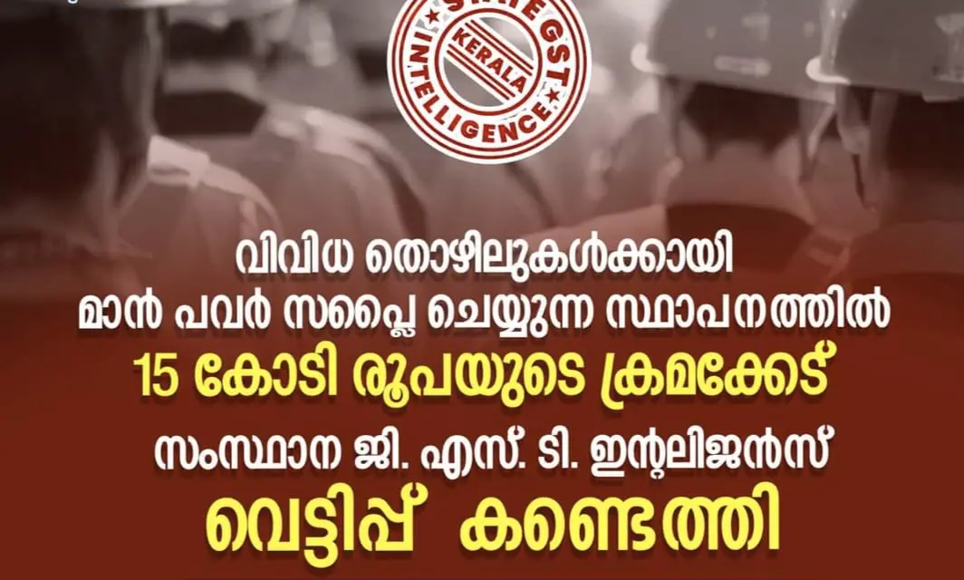 മാൻ പവർ സപ്ലൈ ചെയ്യുന്ന സ്ഥാപനത്തിൽ 15 കോടി രൂപയുടെ വെട്ടിപ്പ് സംസ്ഥാന ജി. എസ്. ടി. ഇന്റലിജൻസ്  കണ്ടെത്തി