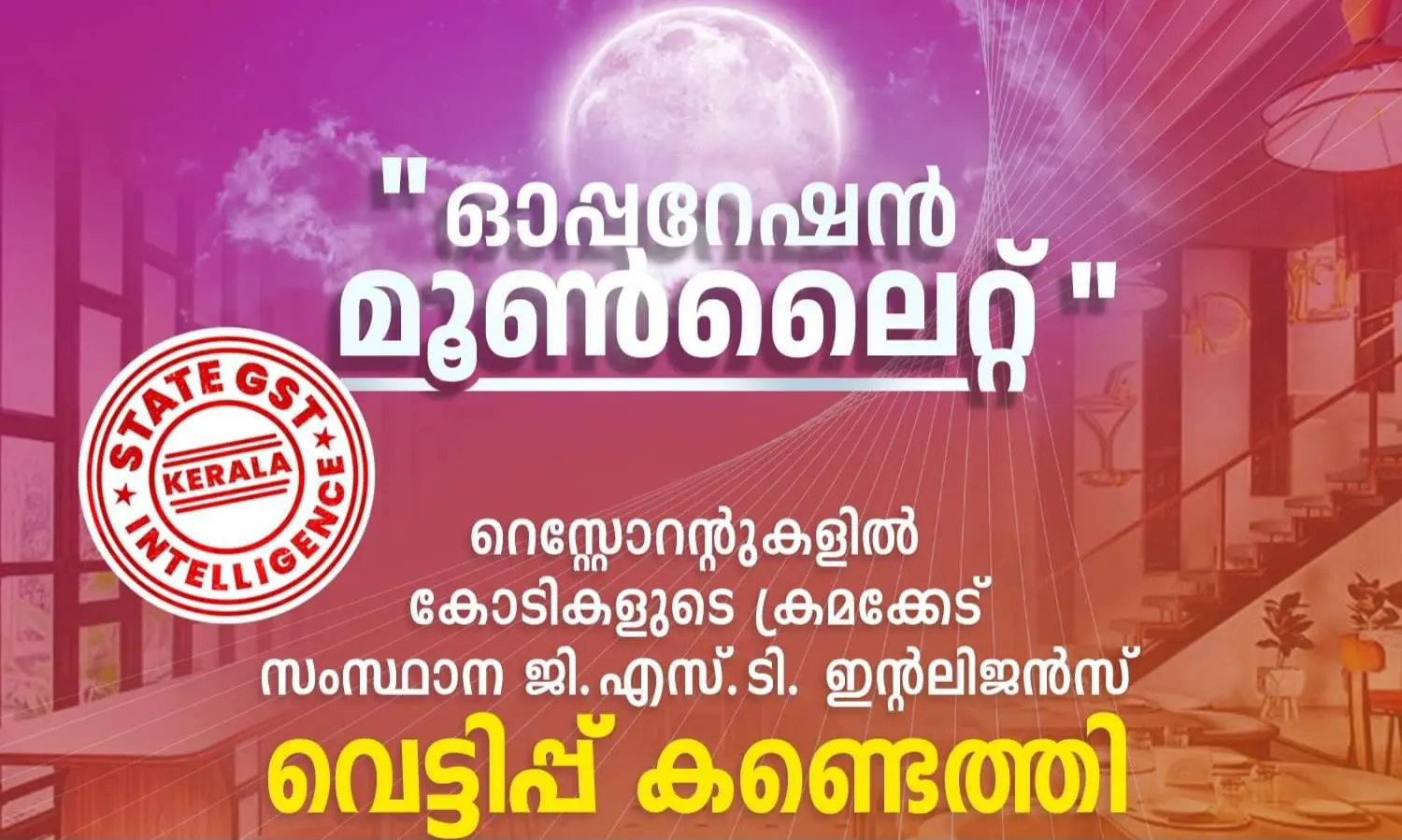 'ഓപ്പറേഷൻ മൂൺലൈറ്റി'ന്റെ ഭാഗമായി സംസ്ഥാനത്തുടനീളമുള്ള വിവിധ റെസ്റ്റോറന്റുകളിൽ നടത്തിവരുന്ന വ്യാപക GST പരിശോധനകളിൽ കോടികളുടെ ക്രമക്കേട് കണ്ടെത്തി