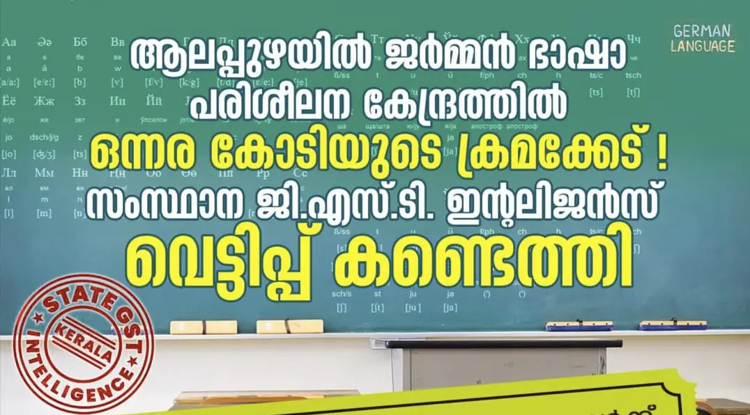 ആലപ്പുഴയിൽ ജർമ്മൻ ഭാഷാ പരിശീലന കേന്ദ്രത്തിൽ ഒന്നര കോടിയുടെ ജി. എസ്. ടി. വെട്ടിപ്പ്  കണ്ടെത്തി. 