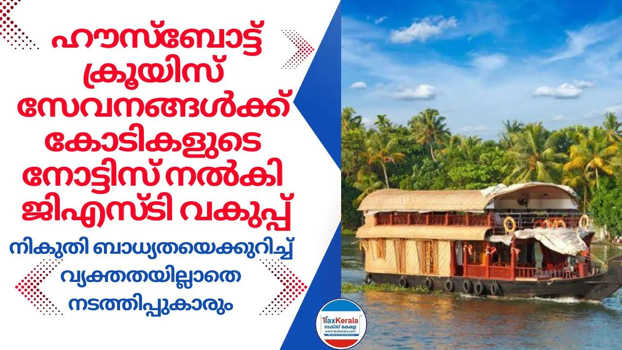 ഹൗസ്‌ബോട്ട്, ക്രൂയിസ് സേവനങ്ങൾക്ക് കോടികളുടെ നികുതി നോട്ടിസ് നൽകി ജിഎസ്ടി വകുപ്പ്: നികുതി ബാധ്യതയെക്കുറിച്ച് വ്യക്തതയില്ലാതെ നടത്തിപ്പുകാരും.