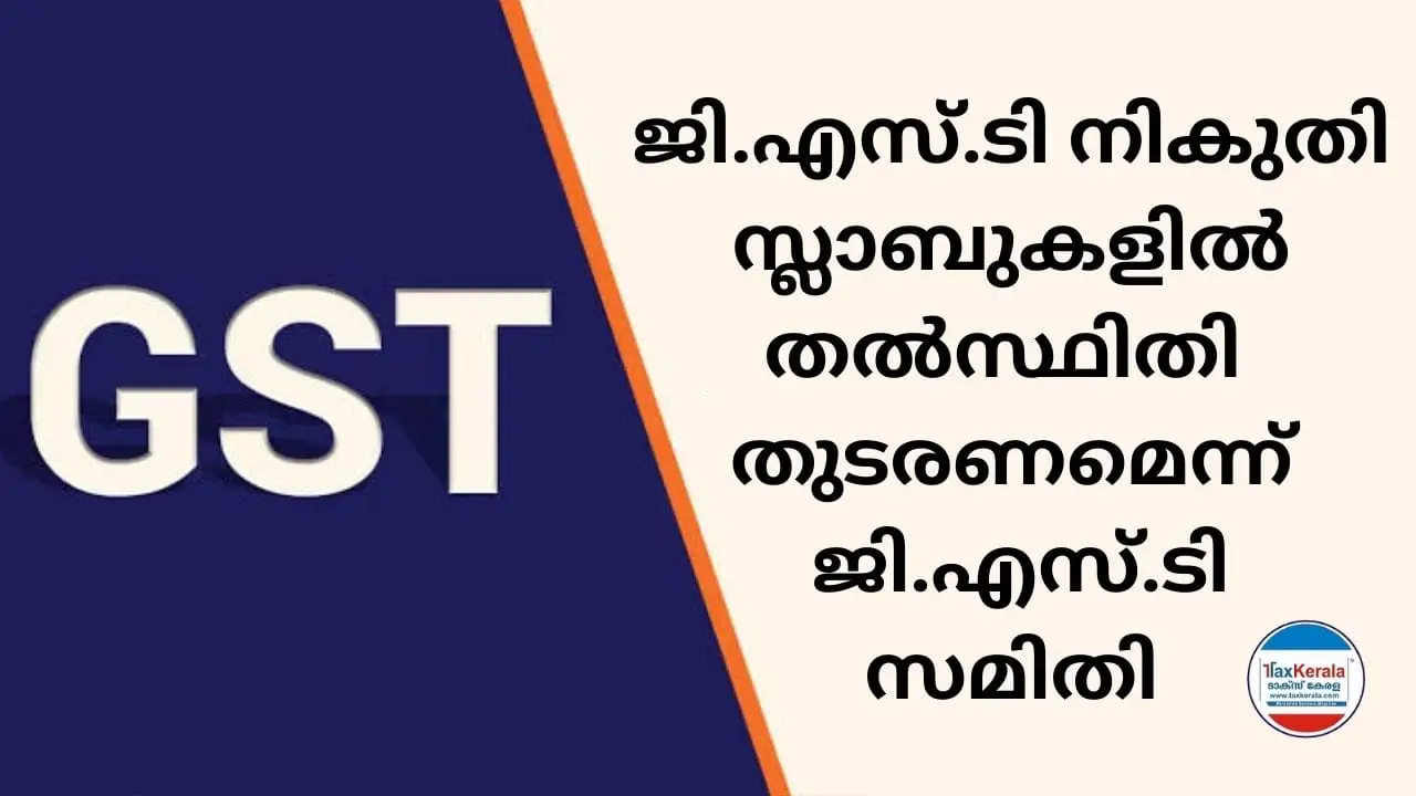 ജി.എസ്.ടി നികുതി സ്ലാബുകളിൽ തൽസ്ഥിതി തുടരണമെന്ന് ജി.എസ്.ടി സമിതി ; കേരളമടക്കമുള്ള സർക്കാർ നീക്കത്തെ യോഗത്തിൽ എതിർത്തു; നിരവധി അപാകതകൾ നിലനിൽക്കുന്നു