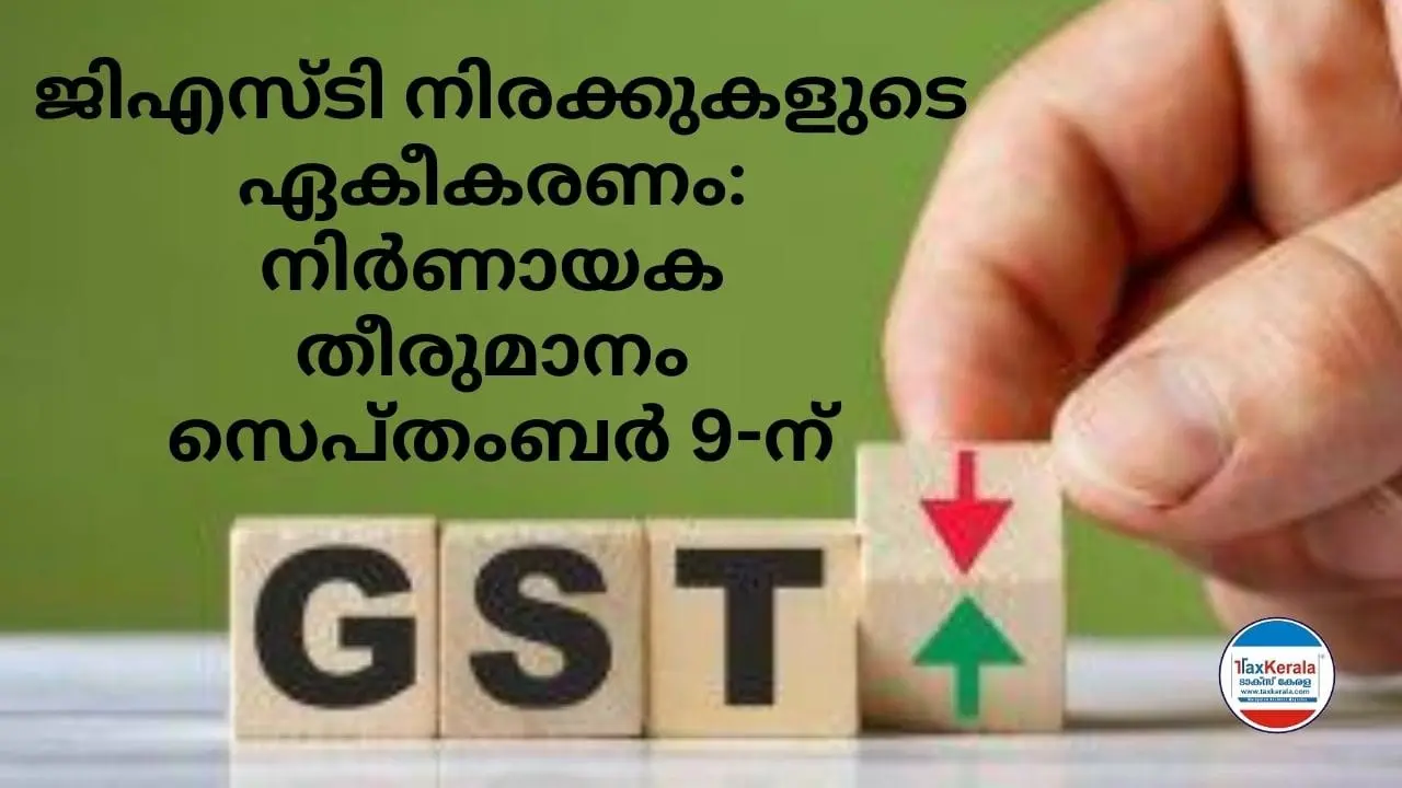 ജിഎസ്ടി നിരക്കുകളുടെ ഏകീകരണം: നിർണായക തീരുമാനം സെപ്തംബർ 9-ന് ; ഉദ്യോഗസ്ഥ സമിതിയുടെ നിർദേശങ്ങളാണ് ജിഎസ്ടി കൗൺസിൽ യോഗത്തിൽ പരിഗണിക്കുന്നത് 