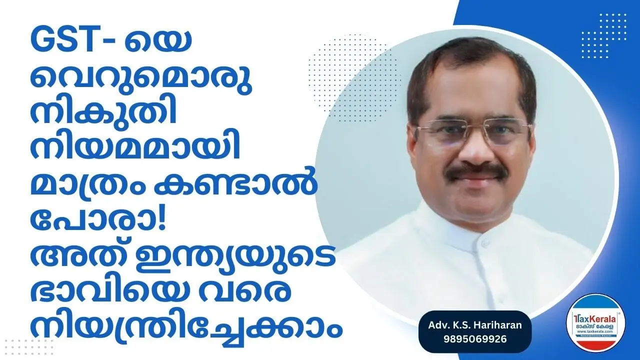 GST- യെ വെറുമൊരു നികുതി നിയമമായി മാത്രം കണ്ടാല്‍ പോരാ! അത് ഇന്ത്യയുടെ ഭാവിയെ വരെ  നിയന്ത്രിച്ചേക്കാം