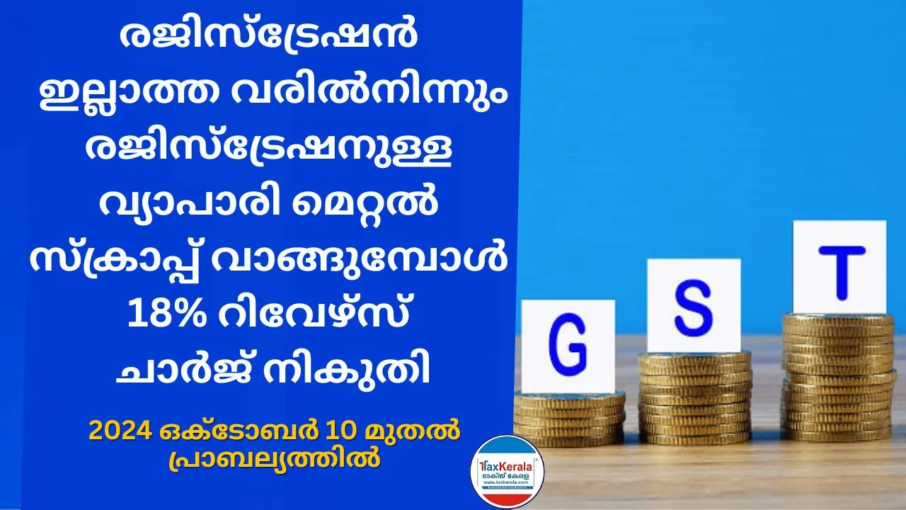 രജിസ്ട്രേഷൻ ഇല്ലാത്തവരിൽ നിന്നും രജിസ്ട്രേഷനുള്ള വ്യാപാരി മെറ്റൽ സ്ക്രാപ്പ് വാങ്ങുമ്പോൾ 18% റിവേഴ്സ് ചാർജ് നികുതി ; 2024 ഒക്ടോബർ 10 മുതൽ പ്രാബല്യത്തിൽ  