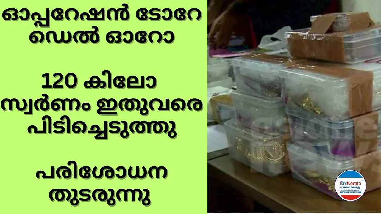 ഓപ്പറേഷൻ ടോറേ ഡെൽ ഓറോ ; 120 കിലോ സ്വർണം ഇതുവരെ പിടിച്ചെടുത്തു : ജിഎസ്ടി ഇന്റലിജൻസ് വിഭാഗത്തിന്റെ പരിശോധന തുടരുന്നു 