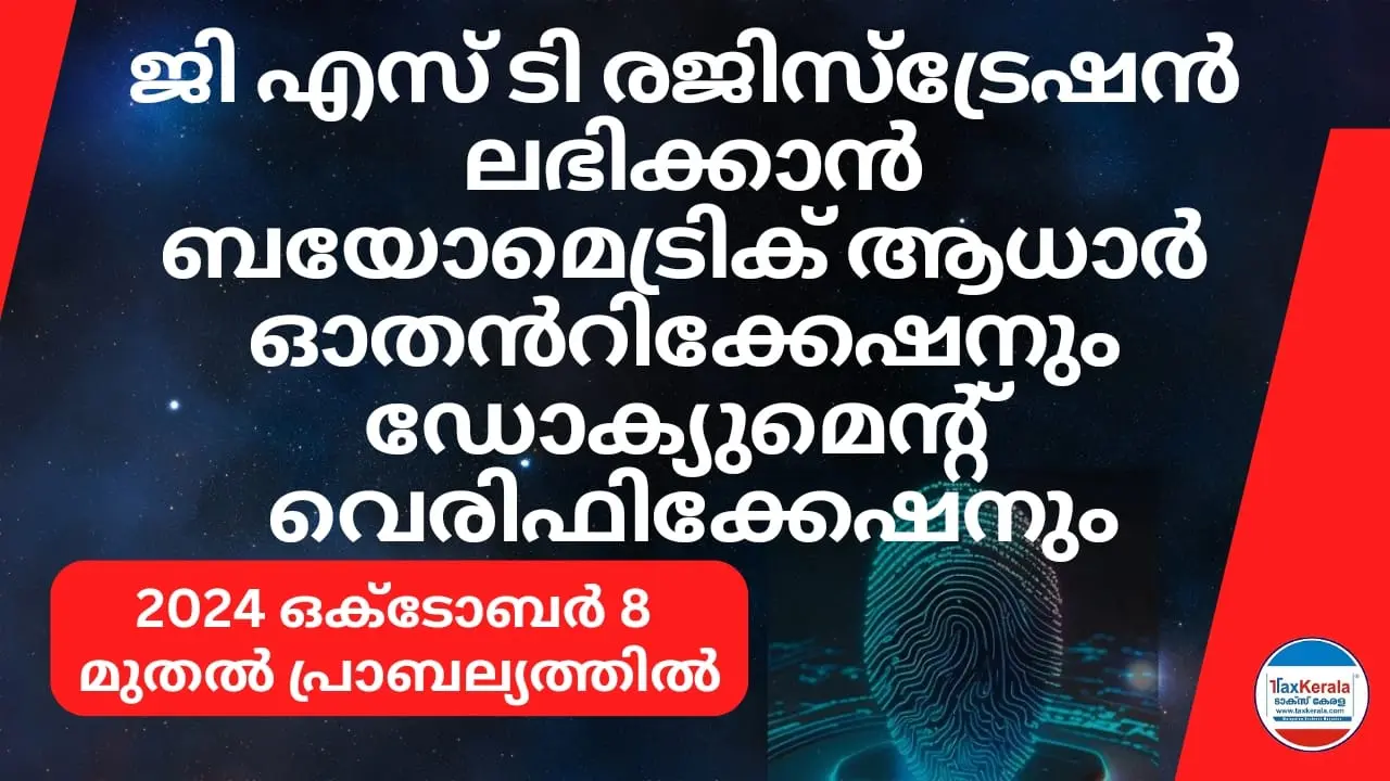 ജി എസ് ടി രജിസ്ട്രേഷൻ ലഭിക്കാൻ ഇനി ബയോമെട്രിക്  ആധാർ ഓതൻറിക്കേഷനും ഡോക്യുമെന്റ് വെരിഫിക്കേഷനും; 2024 ഒക്ടോബർ 8 മുതൽ  പ്രാബല്യത്തിൽ