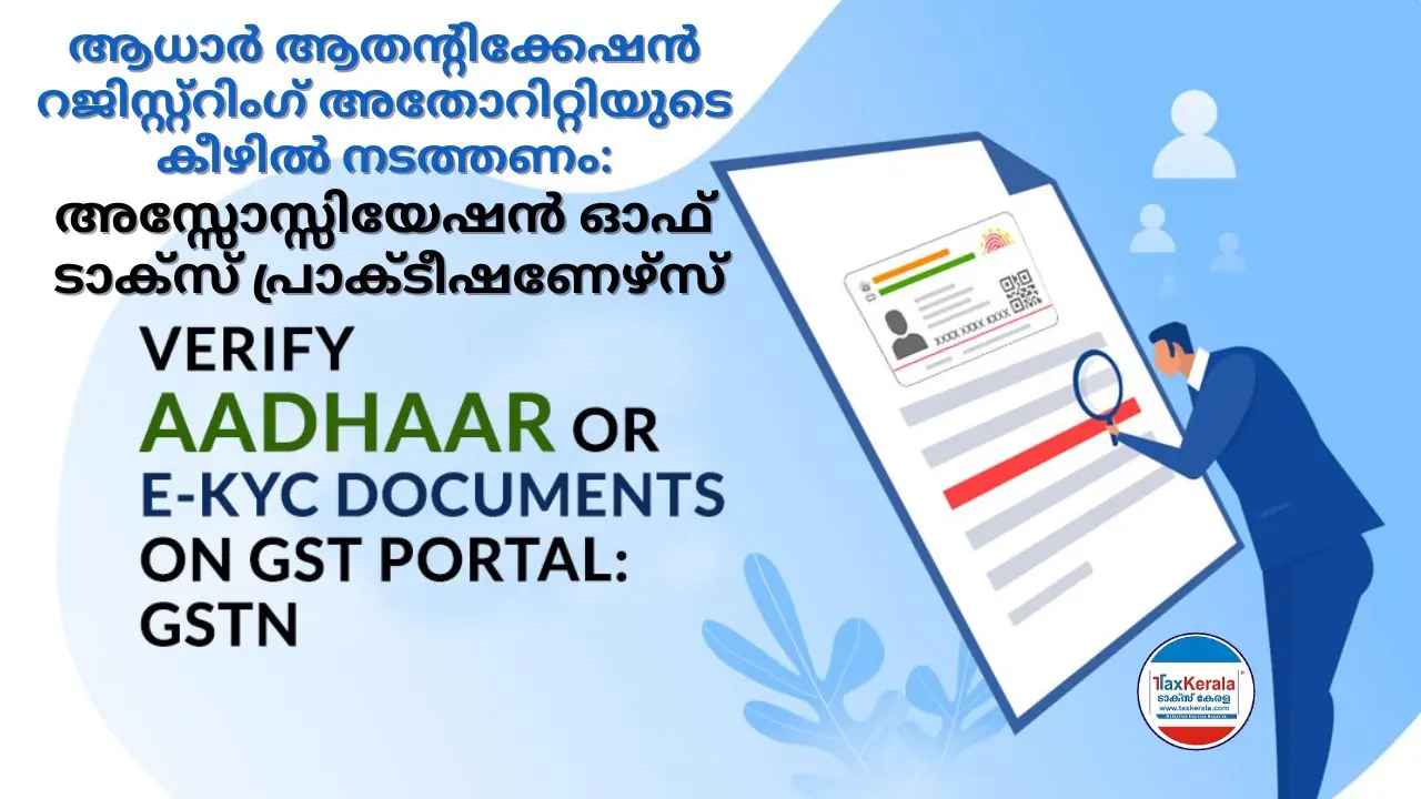 ആധാർ ആതൻ്റിക്കേഷൻ നടപടികൾ അതാതു റജിസ്റ്റ്റിംഗ് അതോറിറ്റിയുടെ കീഴിൽ നടത്തണം: അസ്സോസ്സിയേഷൻ ഓഫ് ടാക്സ് പ്രാക്ടീഷണേഴ്സ്