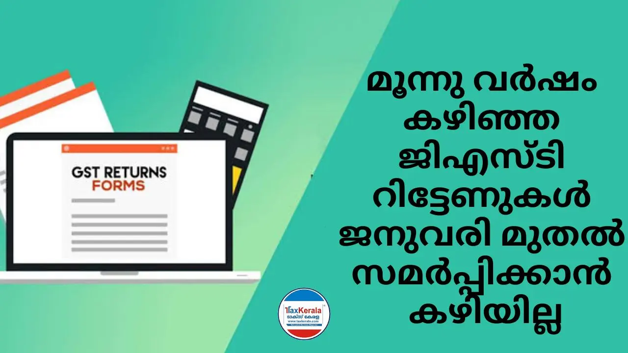 മൂന്നു വർഷം കഴിഞ്ഞ ജിഎസ്ടി റിട്ടേണുകൾ ജനുവരി മുതൽ സമർപ്പിക്കാൻ കഴിയില്ല; നിർബന്ധമായും ഉടൻ ഫയൽ ചെയ്യുക: പിഴയും, അധിക നികുതിയും ഒഴിവാക്കാം!!