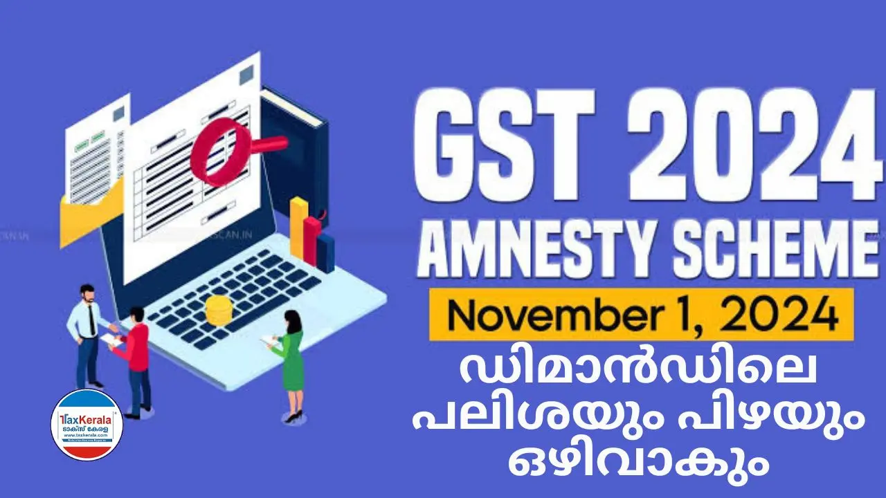 ജി.എസ്.ടി. ആംനെസ്റ്റി 2024 നവംബർ 1 മുതൽ; ജി .എസ് .ടി ഡിമാൻഡിലെ പലിശയും പിഴയും ഒഴിവാകും ; ആംനെസ്റ്റി ലഭിക്കുന്നതിനായുള്ള നിബന്ധനകൾ