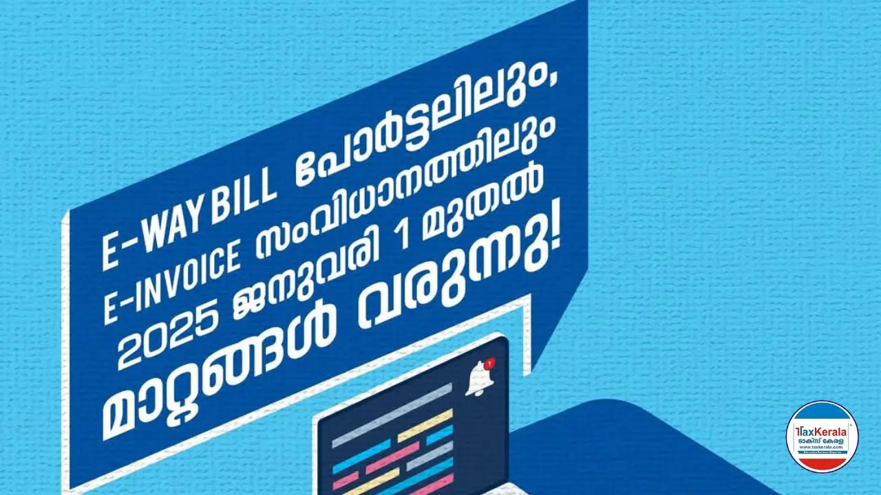 E-way bill പോർട്ടലിലും, E-invoice സംവിധാനത്തിലും 2025 ജനുവരി 1 മുതൽ വരുന്ന മാറ്റങ്ങൾ