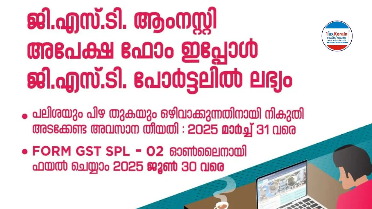 ജി.എസ്.ടി. ആംനെസ്റ്റി - ഓൺലൈൻ അപേക്ഷ ഫോം (FORM GST SPL - 02) ജി.എസ്.ടി. പോർട്ടലിൽ ലഭ്യമാണ്.