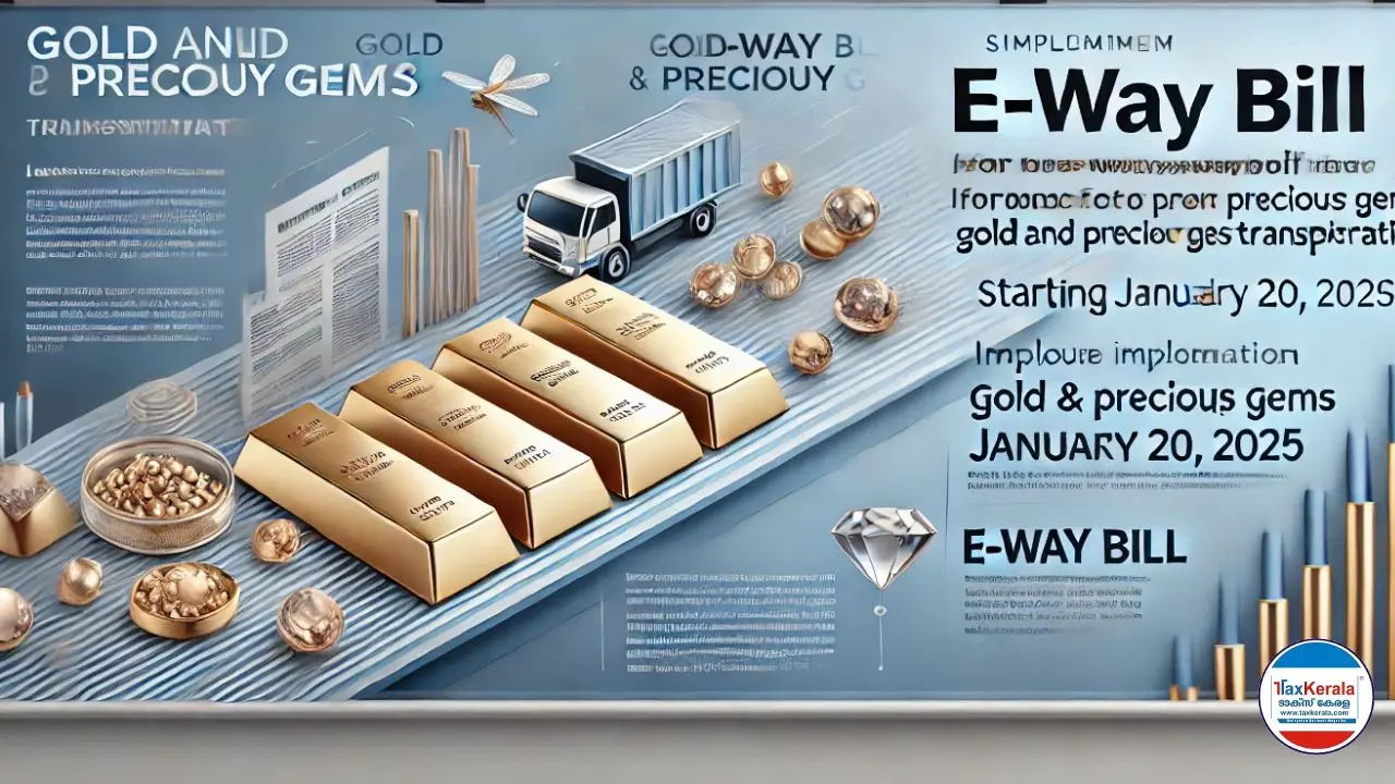 2025 ജനുവരി 20  മുതൽ സ്വർണ്ണത്തിനും മറ്റ് വിലയേറിയ രത്നങ്ങളുടെയും ചരക്ക് നീക്കത്തിന് ഇ - വേ ബിൽ ബാധകമാക്കി.