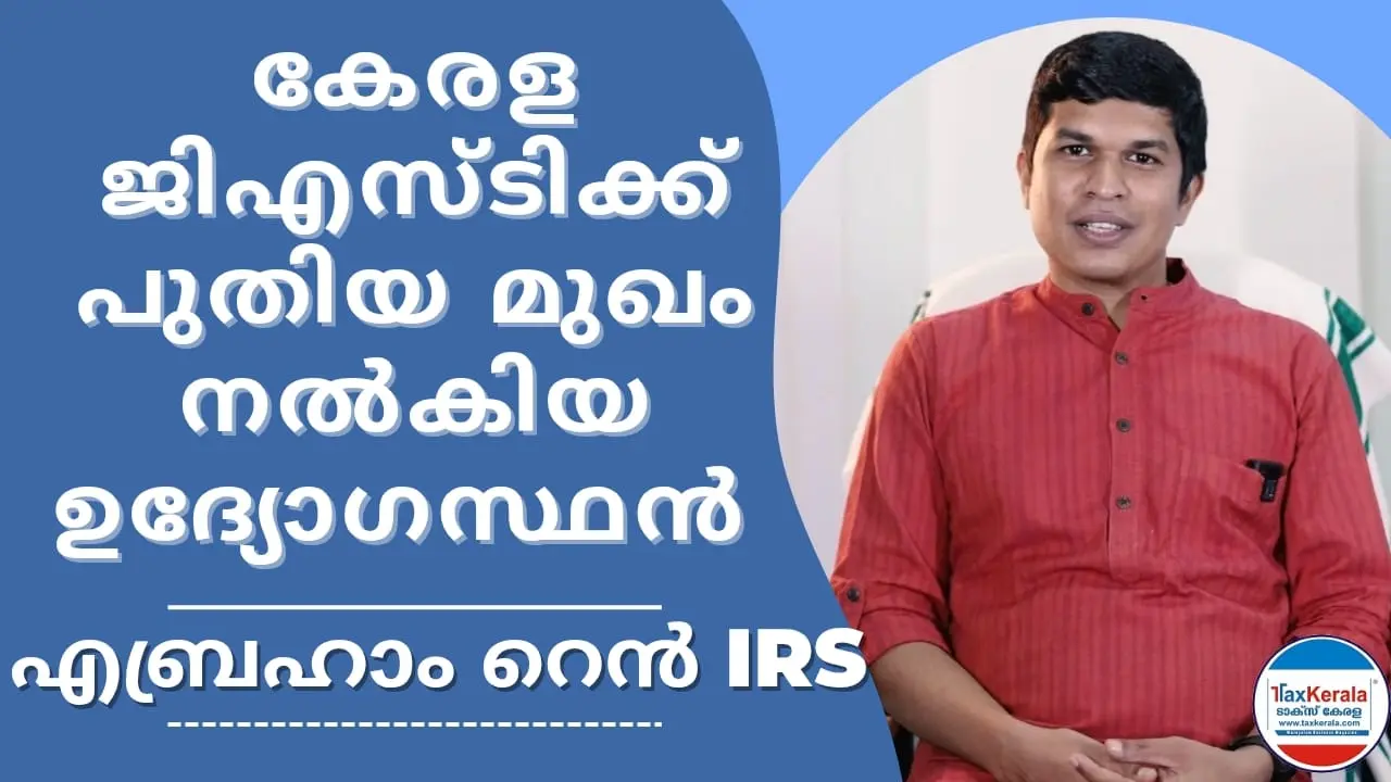 കേരള ജിഎസ്ടിക്ക് പുതിയ മുഖം നൽകിയ ഉദ്യോഗസ്ഥൻ – എബ്രഹാം റെൻ IRS