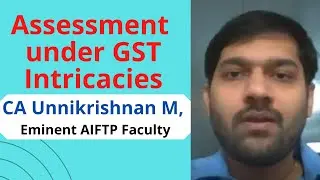 Assessment under GST - Intricacies, CA Unnikrishnan M, Eminent AIFTP Faculty