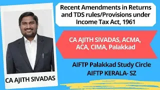 Recent Amendments in Returns & TDS rules/Provisions under Income Tax CA AJITH SIVADAS, ACMA,ACA,CIMA