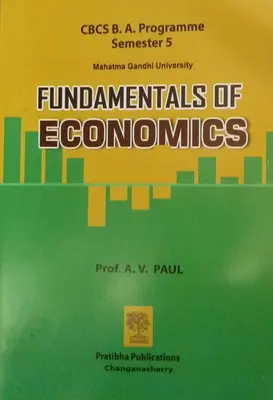 FUNDAMENTALS OF ECONOMICS Prof. A. V. PAUL CBCS B. A. Programme Semester 5 MG University