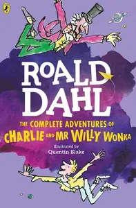 Roald Dahl : The Complete Adventures Of Charlie And Mr Willy Wonka