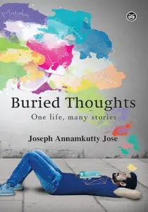 Buried Thoughts One Life , Many Stories - Joseph Annamkutty Jose 