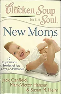 Chicken Soup for the Soul  New Moms  101 inspirational stories of Joy , Love , and  Wonder 
