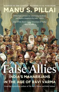 False Allies India's Maharajahs In The Age Of Ravi Varma. (Hardbound) : Manu S. Pillai