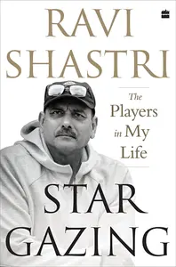 Stargazing: The Players in My Life - Ravi Shastri