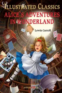 Illustrated Classics - Alice's Adventures in Wonderland - Childrens Novel by Lewis Carroll - World Classics