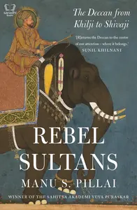 Rebel Sultans - The Deccan from Khilji to Shivaji