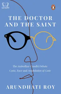 The Doctor and the Saint : The Ambedkar–Gandhi Debate: Caste, Race, and Annihilation of Caste - Arundhati Roy
