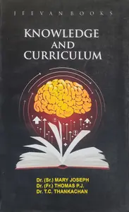 Knowledge And Curriculum - Dr. (Sr.) Mary Joseph, Dr. (Fr.) Thomas P.J., Dr. T.C. Thankachan